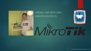 FIREWALL ARP-REPLY ONLY
MIKROTIK ROUTER OS
 
