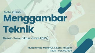 Menggambar
Teknik
Desain Komunikasi Visual (DKV)
Mata Kuliah
Muhammad Mansyur, S.Kom. M.I.Kom
NIDN : 0917097905
 