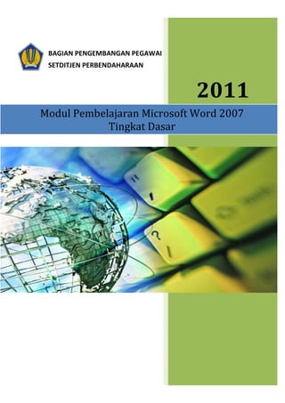 BAGIAN PENGEMBANGAN PEGAWAI 
SETDITJEN PERBENDAHARAAN 
Modul Pembelajaran 
2011 
Microsoft Word 2007 
Tingkat Dasar 
 
