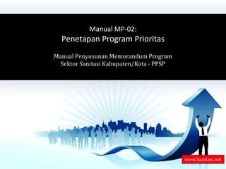 Manual MP-02: Penetapan Program Prioritas Manual Penyusunan Memorandum ProgramSektor Sanitasi Kabupaten/Kota - PPSP www.Sanitasi.net 