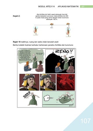 107MODUL MTE3114 APLIKASI MATEMATIK
107
Hujah 2:
Rajah 18 realitinya, ruang dan waktu tidak berubah-ubah
Berikut adalah ilustrasi karikatur berkenaan paradox Achilles dan kura-kura:
 