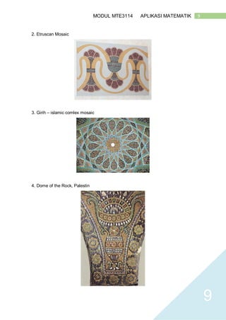 9MODUL MTE3114 APLIKASI MATEMATIK
9
2. Etruscan Mosaic
3. Girih – islamic comlex mosaic
4. Dome of the Rock, Palestin
 