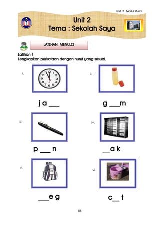 Unit 2 : Modul Murid
88
Unit 2
Tema : Sekolah Saya
Latihan 1
Lengkapkan perkataan dengan huruf yang sesuai.
LATIHAN MENULIS
___e g c__ t
iii.
j a ___ g ___m
p ___ n a k
ii.
iv.
vi.
i.
v.
 