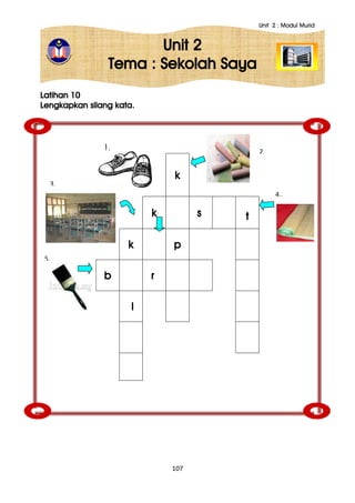 Unit 2 : Modul Murid
107
Unit 2
Tema : Sekolah Saya
4..
Latihan 10
Lengkapkan silang kata.
k
k s t
k p
b r
l
1.
2.
3.
5.
 