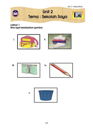 Unit 2 : Modul Murid
110
Unit 2
Tema : Sekolah Saya
Latihan 1
Bina ayat berdasarkan gambar.
i. ii.
iii. iv.
v.
 