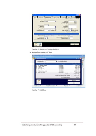 Modul Komputer Akuntansi Menggunakan MYOB Accounting 44
Gambar 48: Balances-Customer Balances
 Kemudian tekan Add Sale
Gambar 49: Add Sale
 