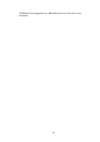 *Tambahan Cara penggunaan nya , Run kedua form sever dan client secara 
bersamaan. 
62 
 