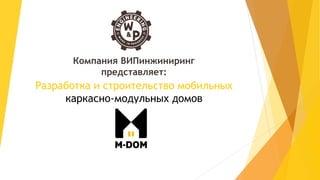 Разработка и строительство мобильных
каркасно-модульных домов
Компания ВИПинжиниринг
представляет:
 