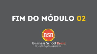 BrasilBrasil
BSB
O Futuro é agora, capacite-se
Business School
Fim do módulo 02
 