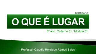 6º ano: Caderno 01 / Modulo 01
Professor Claudio Henrique Ramos Sales
GEOGRAFIA
 