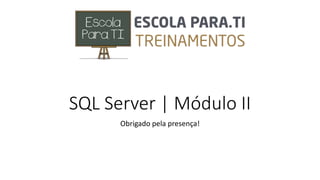 SQL Server | Módulo II
Obrigado pela presença!
 