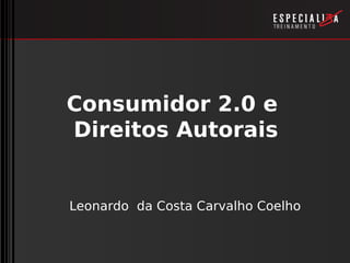 Consumidor 2.0 e
Direitos Autorais


Leonardo da Costa Carvalho Coelho