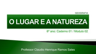 6º ano: Caderno 01 / Modulo 02
Professor Claudio Henrique Ramos Sales
GEOGRAFIA
 