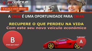 É IGUAL A VOCÊ MESMO
A CRISE É UMA OPORTUNIDADE PARA CRIAR
Onde está?
Onde quer estar?
 