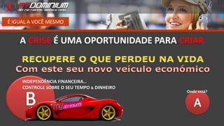 É IGUAL A VOCÊ MESMO
A CRISE É UMA OPORTUNIDADE PARA CRIAR
Onde está?
INDEPENDÊNCIA FINANCEIRA…
CONTROLE SOBRE O SEU TEMPO & DINHEIRO
 
