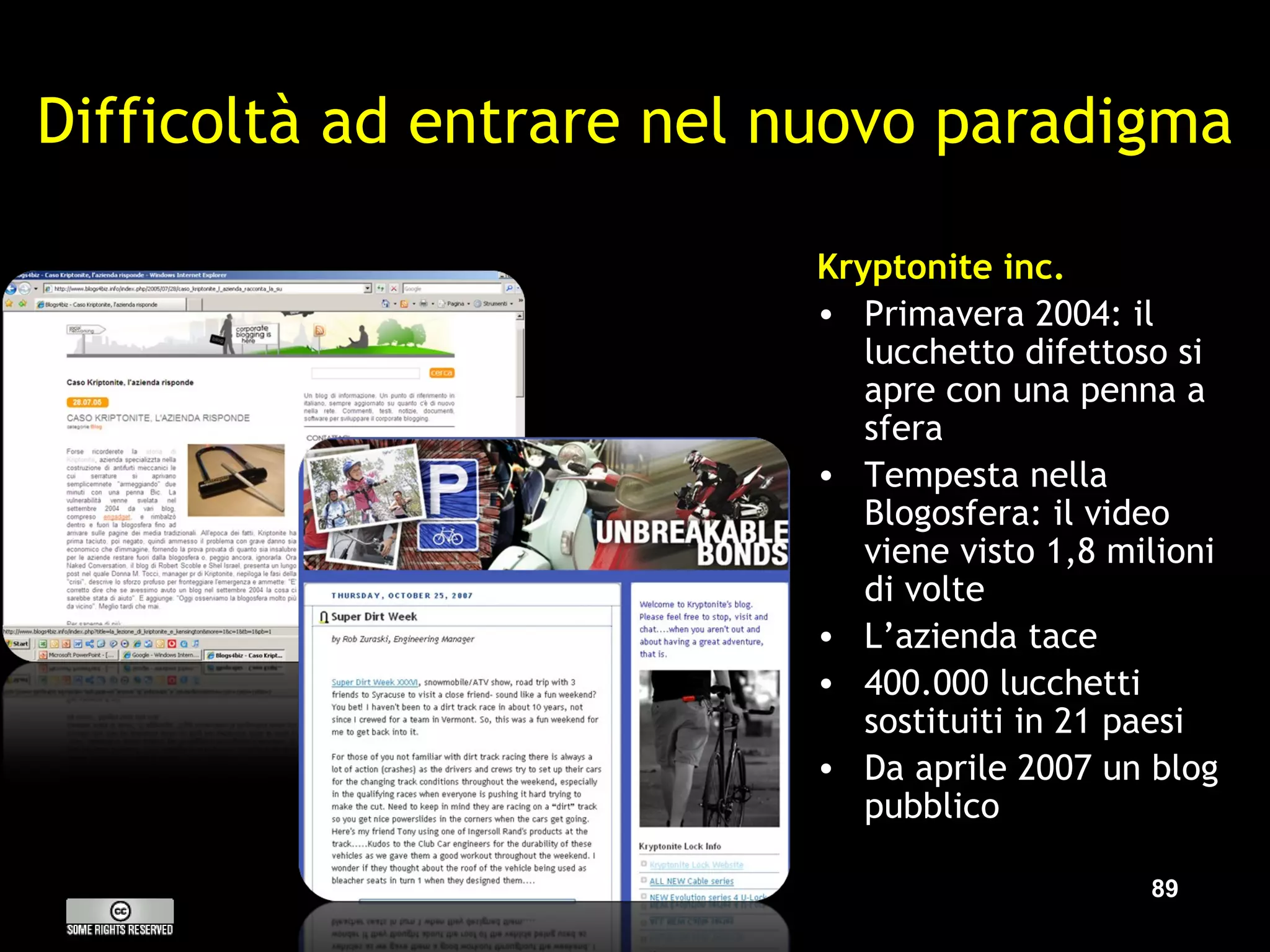 Difficoltà ad entrare nel nuovo paradigma Kryptonite inc. Primavera 2004: il lucchetto difettoso si apre con una penna a sfera Tempesta nella Blogosfera: il video viene visto 1,8 milioni di volte L’azienda tace 400.000 lucchetti sostituiti in 21 paesi Da aprile 2007 un blog pubblico 