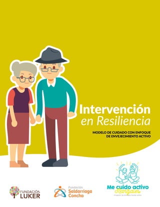 Intervención
en Resiliencia
MODELO DE CUIDADO CON ENFOQUE
DE ENVEJECIMIENTO ACTIVO
 