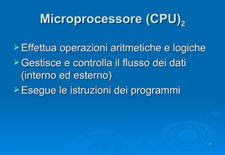 Microprocessore (CPU) 2 Effettua operazioni aritmetiche e logiche Gestisce e controlla il flusso dei dati (interno ed esterno) Esegue le istruzioni dei programmi 