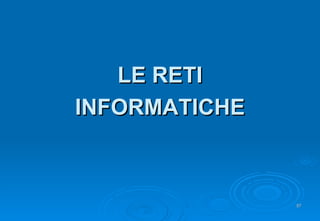 LE RETI INFORMATICHE 