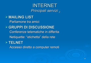 INTERNET  Principali servizi  2 MAILING LIST Parliamone tra amici GRUPPI DI DISCUSSIONE Conferenze telematiche in differita Netiquette: “etichetta” della rete TELNET Accesso diretto a computer remoti 