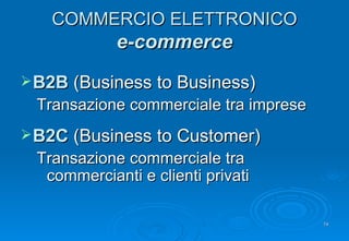 COMMERCIO ELETTRONICO e-commerce B2B  (Business to Business) Transazione commerciale tra imprese B2C  (Business to Customer) Transazione commerciale tra commercianti e clienti privati 