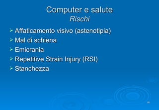 Computer e salute Rischi Affaticamento visivo (astenotipia) Mal di schiena Emicrania Repetitive Strain Injury (RSI) Stanchezza 