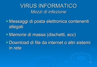 VIRUS INFORMATICO Mezzi di infezione Messaggi di posta elettronica contenenti allegati Memorie di massa (dischetti, ecc) Download di file da internet o altri sistemi in rete 