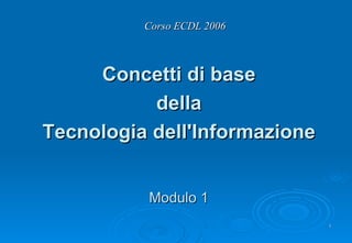 Corso ECDL 2006 ,[object Object],[object Object],[object Object],Modulo 1 