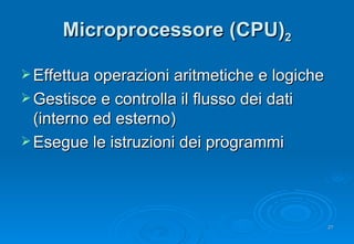 Microprocessore (CPU) 2 <ul><li>Effettua operazioni aritmetiche e logiche </li></ul><ul><li>Gestisce e controlla il flusso...