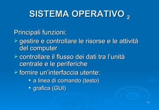 SISTEMA OPERATIVO  2 <ul><li>Principali funzioni: </li></ul><ul><li>gestire e controllare le risorse e le attività del com...