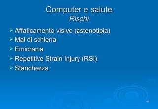 Computer e salute Rischi <ul><li>Affaticamento visivo (astenotipia) </li></ul><ul><li>Mal di schiena </li></ul><ul><li>Emi...