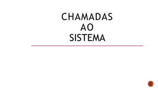 CHAMADAS
AO
SISTEMA
 