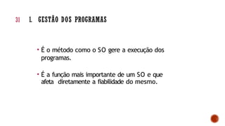 • É o método como o SO gere a execução dos
programas.
• É a função mais importante de um SO e que
afeta diretamente a fiabilidade do mesmo.
31 1. GESTÃO DOS PROGRAMAS
 