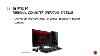 SO PARA PC
PERSONAL COMPUTER OPERATING SYSTEMS
• Servem de interface para um único utilizador e tarefas
comuns.
Curso Profissional de Gestão e Programação de Sistemas
Informáticos
74
 