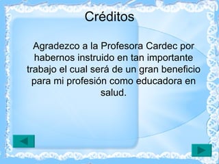 Créditos Agradezco a la Profesora Cardec por habernos instruido en tan importante trabajo el cual será de un gran beneficio para mi profesión como educadora en salud. 