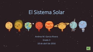 El Sistema Solar
Andrea M. Garcia Rivera
Grado 3
18 de abril de 2016
 