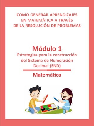 Estrategias para la construcción
del Sistema de Numeración
Decimal (SND)
CÓMO GENERAR APRENDIZAJES
EN MATEMÁTICA A TRAVÉS
DE LA RESOLUCIÓN DE PROBLEMAS
Matemática
Módulo 1
 