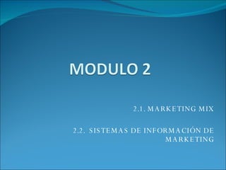 2.1. MARKETING MIX 2.2.  SISTEMAS DE INFORMACIÓN DE MARKETING 