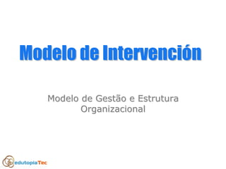 Modelo deModelo de IntervenciIntervencióónn
Modelo de Gestão e EstruturaModelo de Gestão e Estrutura
OrganizacionalOrganizacional
 