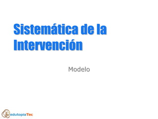SistemSistemáática de latica de la
IntervenciIntervencióónn
ModeloModelo
 