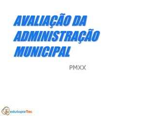 AVALIAAVALIAÇÇÃO DAÃO DA
ADMINISTRAADMINISTRAÇÇÃOÃO
MUNICIPALMUNICIPAL
PMXXPMXX
 