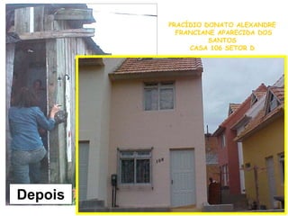 Depois
PRACÍDIO DONATO ALEXANDRE
FRANCIANE APARECIDA DOS
SANTOS
CASA 106 SETOR D
 