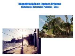 RequalificaRequalificaçção de Espaão de Espaçços Urbanosos Urbanos
RevitalizaRevitalizaçção da Praia das Palmeirasão da Praia das Palmeiras -- antesantes
 
