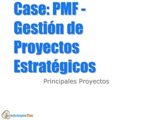 Case: PMFCase: PMF --
GestiGestióón den de
ProyectosProyectos
EstratEstratéégicosgicos
Principales ProyectosPrincipales Proyectos
 