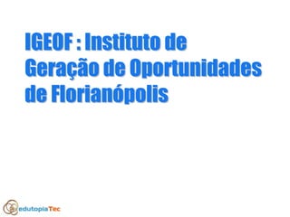 IGEOF : Instituto deIGEOF : Instituto de
GeraGeraçção de Oportunidadesão de Oportunidades
de Floriande Florianóópolispolis
 