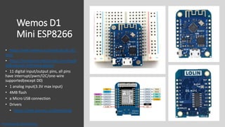 Wemos D1
Mini ESP8266
• https://wiki.wemos.cc/products:d1:d1_
mini
• https://randomnerdtutorials.com/esp8
266-pinout-refer...