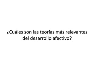 ¿Cuáles son las teorías más relevantes
del desarrollo afectivo?
 