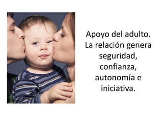 Apoyo del adulto.
La relación genera
seguridad,
confianza,
autonomía e
iniciativa.
 