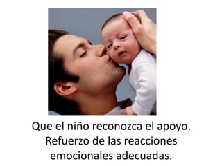 Que el niño reconozca el apoyo.
Refuerzo de las reacciones
emocionales adecuadas.
 