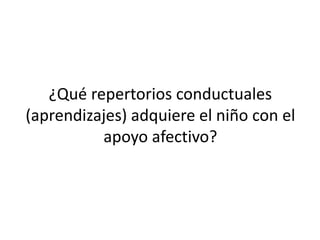 ¿Qué repertorios conductuales
(aprendizajes) adquiere el niño con el
apoyo afectivo?
 